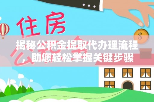 丽水揭秘公积金提取代办理流程，助您轻松掌握关键步骤