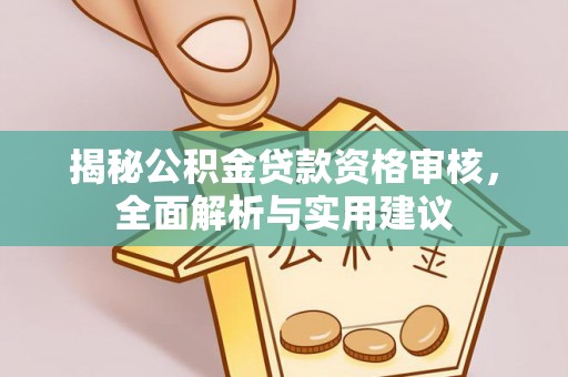 丽水揭秘公积金贷款资格审核，全面解析与实用建议