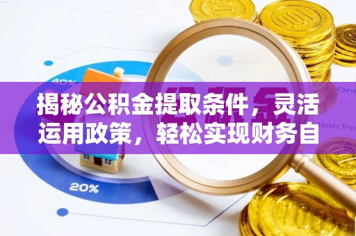 丽水揭秘公积金提取条件，灵活运用政策，轻松实现财务自由