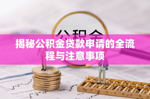丽水揭秘公积金贷款申请的全流程与注意事项