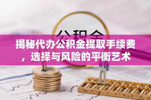 丽水揭秘代办公积金提取手续费，选择与风险的平衡艺术