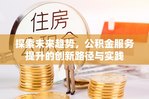 丽水探索未来趋势，公积金服务提升的创新路径与实践