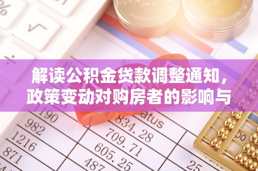 丽水解读公积金贷款调整通知，政策变动对购房者的影响与应对策略