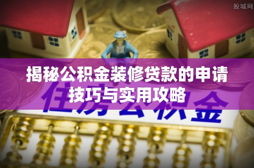 丽水揭秘公积金装修贷款的申请技巧与实用攻略