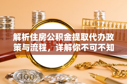 丽水解析住房公积金提取代办政策与流程，详解你不可不知的关键点