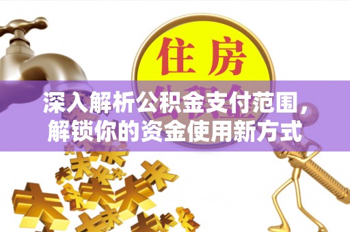丽水深入解析公积金支付范围，解锁你的资金使用新方式