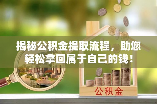 丽水揭秘公积金提取流程，助您轻松拿回属于自己的钱！