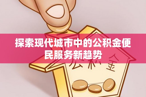 丽水探索现代城市中的公积金便民服务新趋势