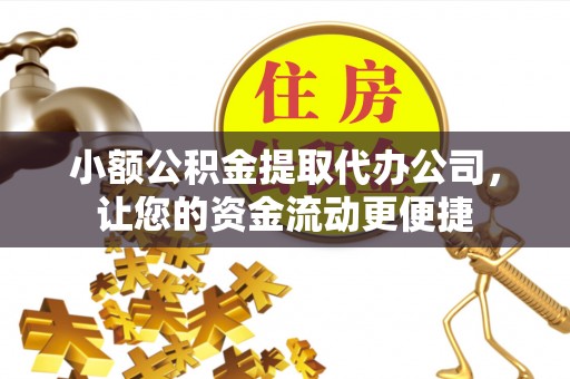 丽水小额公积金提取代办公司，让您的资金流动更便捷