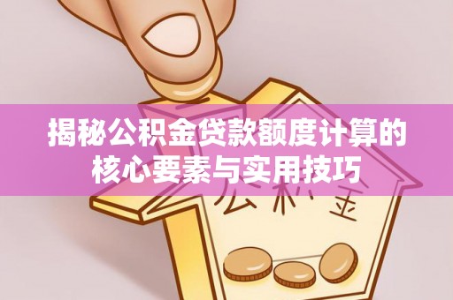 丽水揭秘公积金贷款额度计算的核心要素与实用技巧