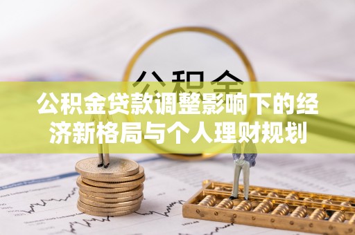 丽水公积金贷款调整影响下的经济新格局与个人理财规划