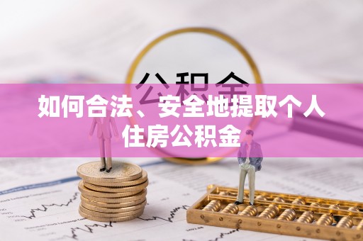 丽水如何合法、安全地提取个人住房公积金