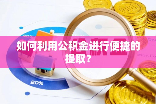丽水如何利用公积金进行便捷的提取？